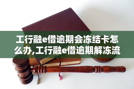 工行融e借逾期会冻结卡怎么办,工行融e借逾期解冻流程