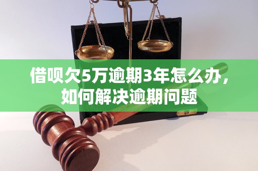 借呗欠5万逾期3年怎么办，如何解决逾期问题