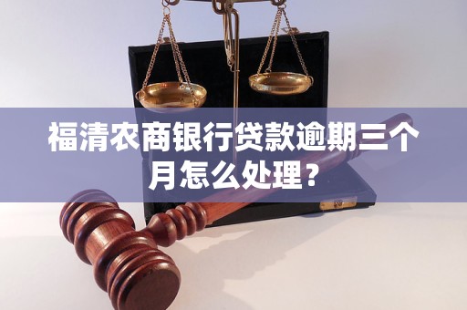 福清农商银行贷款逾期三个月怎么处理？