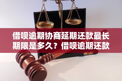 借呗逾期协商延期还款最长期限是多久？借呗逾期还款后影响有哪些？