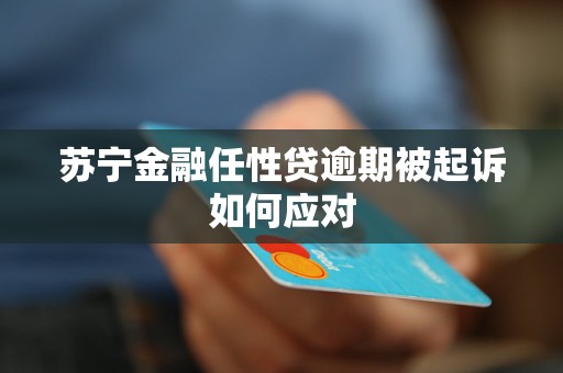 苏宁金融任性贷逾期被起诉如何应对