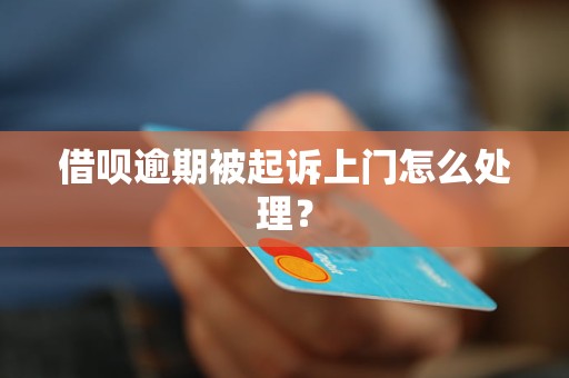 借呗逾期被起诉上门怎么处理？