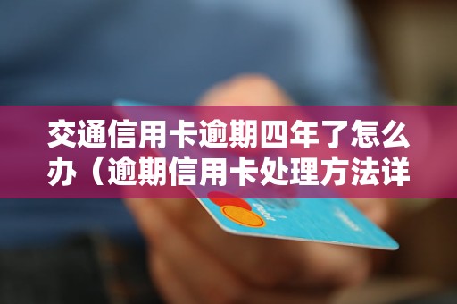 交通信用卡逾期四年了怎么办（逾期信用卡处理方法详解）