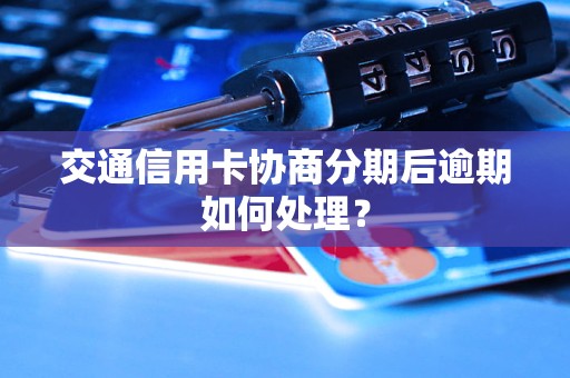 交通信用卡协商分期后逾期如何处理？