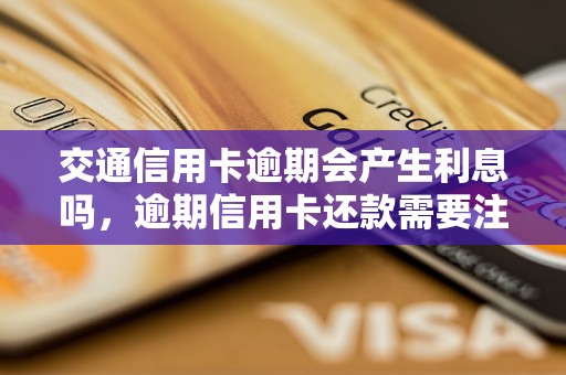 交通信用卡逾期会产生利息吗，逾期信用卡还款需要注意什么