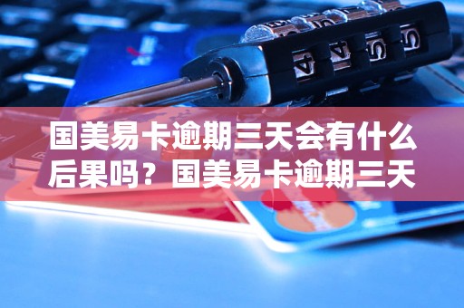 国美易卡逾期三天会有什么后果吗？国美易卡逾期三天会被罚款吗？