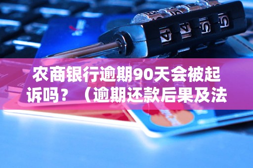 农商银行逾期90天会被起诉吗？（逾期还款后果及法律责任）
