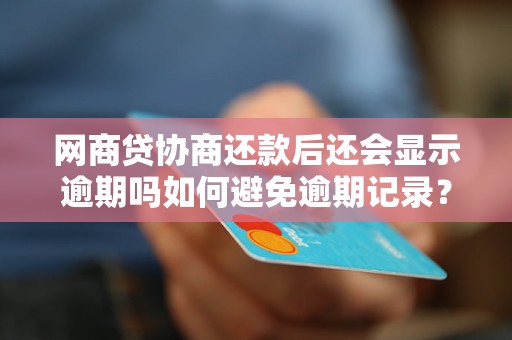 网商贷协商还款后还会显示逾期吗如何避免逾期记录？