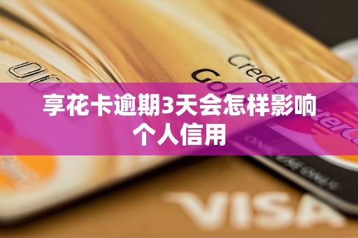 享花卡逾期3天会怎样影响个人信用