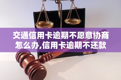 交通信用卡逾期不愿意协商怎么办,信用卡逾期不还款后果严重吗