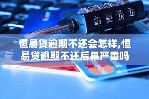 恒易贷逾期不还会怎样,恒易贷逾期不还后果严重吗