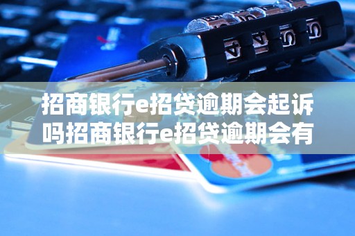 招商银行e招贷逾期会起诉吗招商银行e招贷逾期会有什么后果