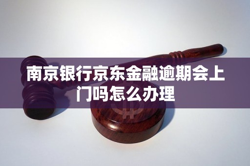 南京银行京东金融逾期会上门吗怎么办理