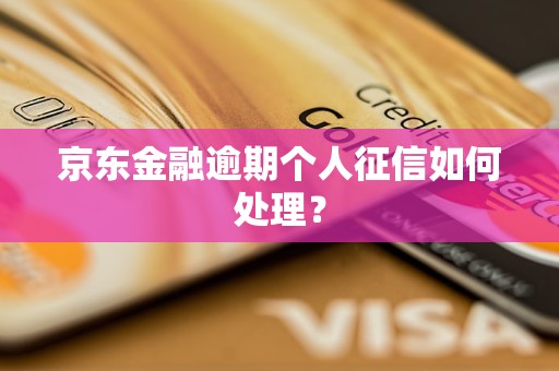 京东金融逾期个人征信如何处理？