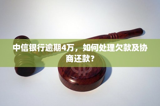 中信銀行逾期4萬如何處理欠款及協商還款