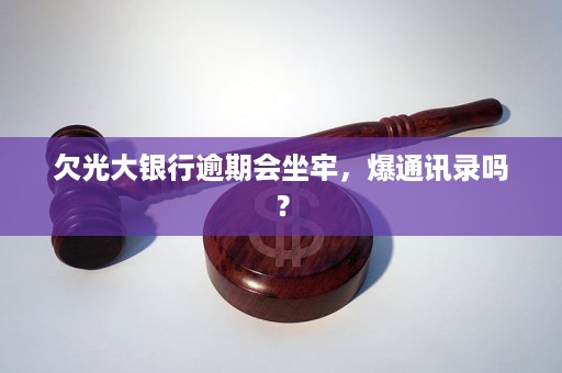欠光大银行逾期会坐牢，爆通讯录吗？