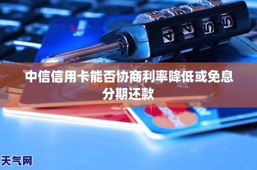 中信信用卡能否協商利率降低或免息分期還款