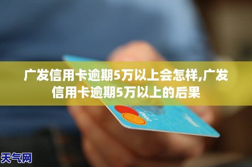 廣發信用卡逾期5萬以上會怎樣廣發信用卡逾期5萬以上的後果