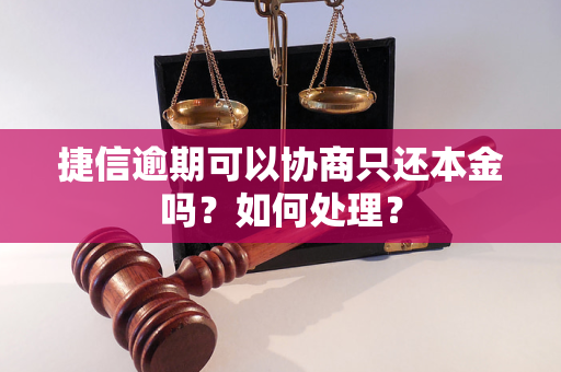 捷信逾期可以協商只還本金嗎如何處理