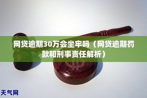 網貸逾期30萬會坐牢嗎網貸逾期罰款和刑事責任解析