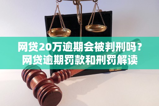 網貸20萬逾期會被判刑嗎網貸逾期罰款和刑罰解讀