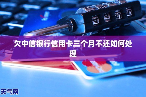 欠中信銀行信用卡三個月不還如何處理