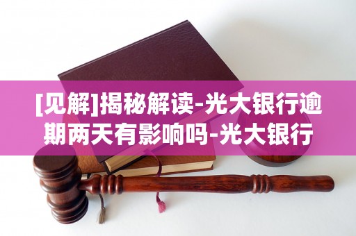 [见解]揭秘解读-光大银行逾期两天有影响吗-光大银行卡逾期两天要多少钱