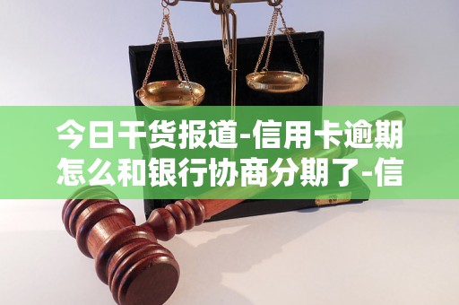 今日干货报道-信用卡逾期怎么和银行协商分期了-信用卡逾期怎么和银行协商分期了呢