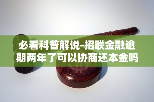 必看科普解说-招联金融逾期两年了可以协商还本金吗-招联金融逾期两年多了可以协商还本金么