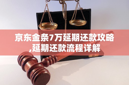 京东金条7万延期还款攻略,延期还款流程详解