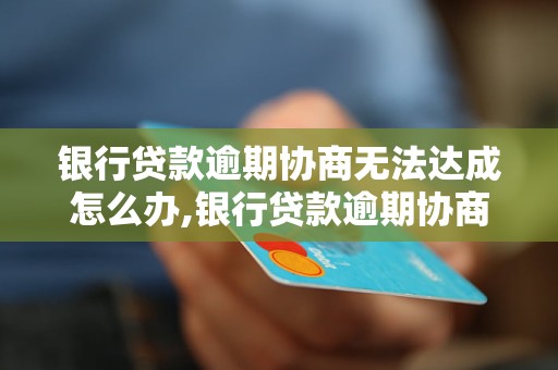 銀行貸款逾期協商無法達成怎麼辦銀行貸款逾期協商失敗的解決