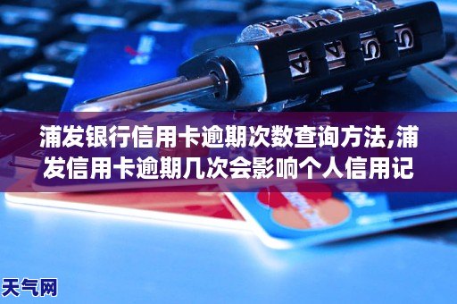 浦發銀行信用卡逾期次數查詢浦發信用卡逾期幾次會影響個人信用記錄