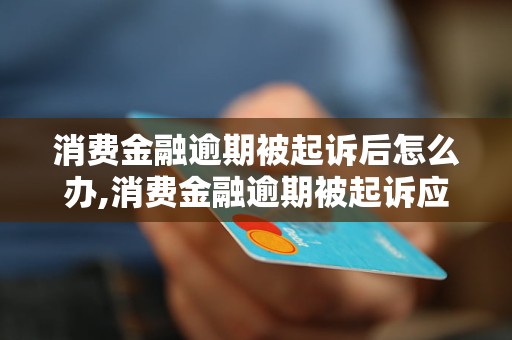 消費金融逾期被起訴後怎麼辦消費金融逾期被起訴應該怎麼應對