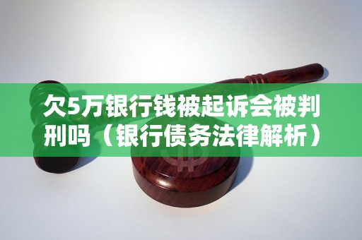 欠5萬銀行錢被起訴會被判刑嗎銀行債務法律解析