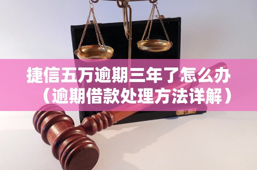 捷信五万逾期三年了怎么办（逾期借款处理方法详解）