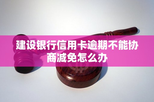 建设银行信用卡逾期不能协商减免怎么办