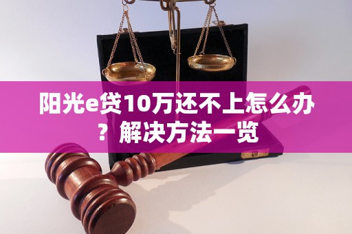 阳光e贷10万还不上怎么办？解决方法一览