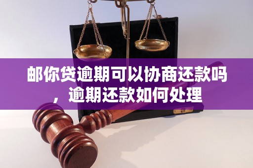 邮你贷逾期可以协商还款吗，逾期还款如何处理