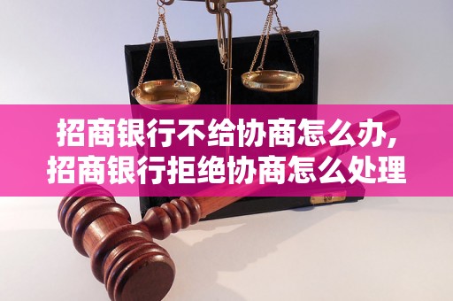 招商银行不给协商怎么办,招商银行拒绝协商怎么处理