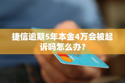 捷信逾期5年本金4万会被起诉吗怎么办？