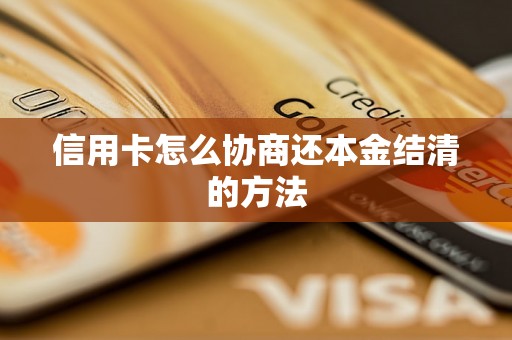 信用卡怎么协商还本金结清的方法