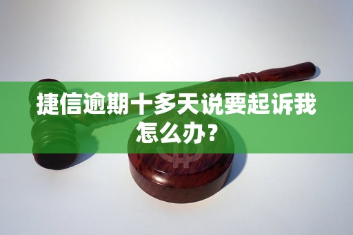 捷信逾期十多天说要起诉我怎么办？