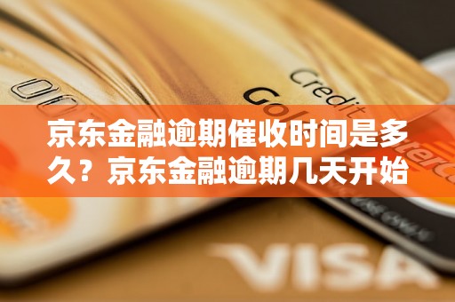 京东金融逾期催收时间是多久？京东金融逾期几天开始催收？