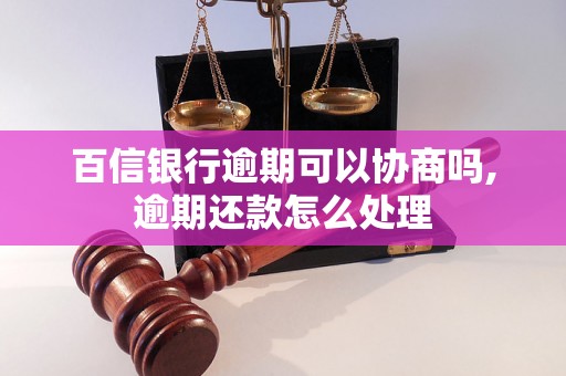 百信银行逾期可以协商吗,逾期还款怎么处理