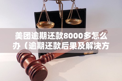 美团逾期还款8000多怎么办（逾期还款后果及解决方法）