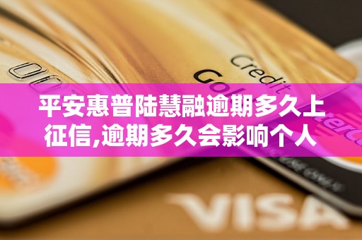 平安惠普陆慧融逾期多久上征信,逾期多久会影响个人信用记录