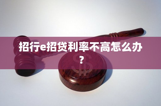 招行e招贷利率不高怎么办？