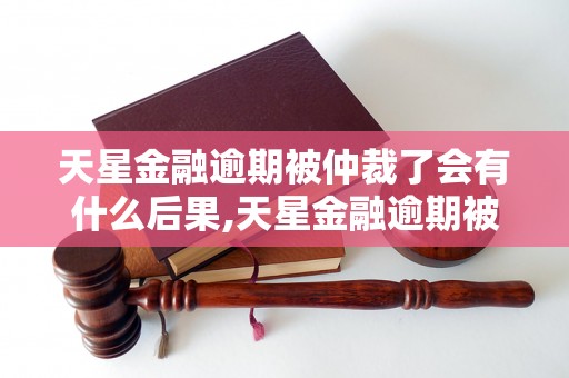 天星金融逾期被仲裁了会有什么后果,天星金融逾期被仲裁后如何应对