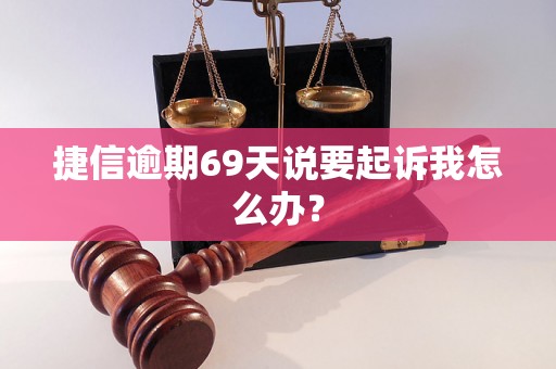 捷信逾期69天说要起诉我怎么办？