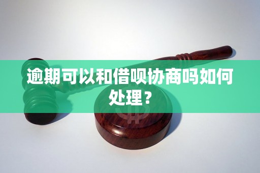 逾期可以和借呗协商吗如何处理？